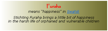 Tekstvak: Furaha means happiness in SwahiliStichting Furaha brings a little bit of happiness in the harsh life of orphaned and vulnerable children
